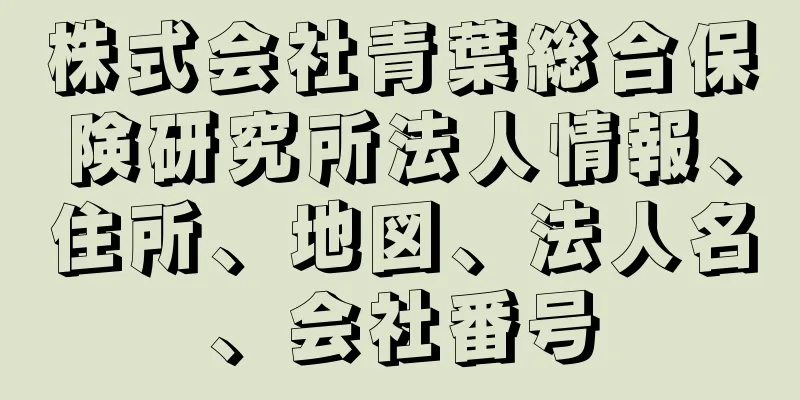 株式会社青葉総合保険研究所法人情報、住所、地図、法人名、会社番号