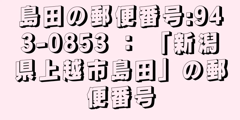 島田の郵便番号:943-0853 ： 「新潟県上越市島田」の郵便番号