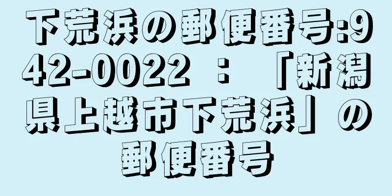 下荒浜の郵便番号:942-0022 ： 「新潟県上越市下荒浜」の郵便番号