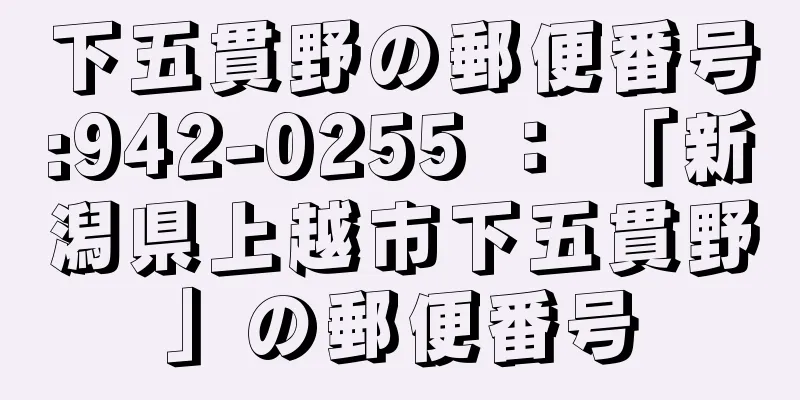 下五貫野の郵便番号:942-0255 ： 「新潟県上越市下五貫野」の郵便番号