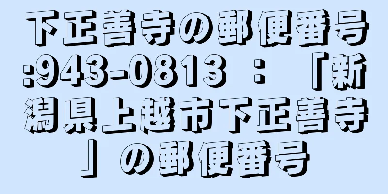 下正善寺の郵便番号:943-0813 ： 「新潟県上越市下正善寺」の郵便番号