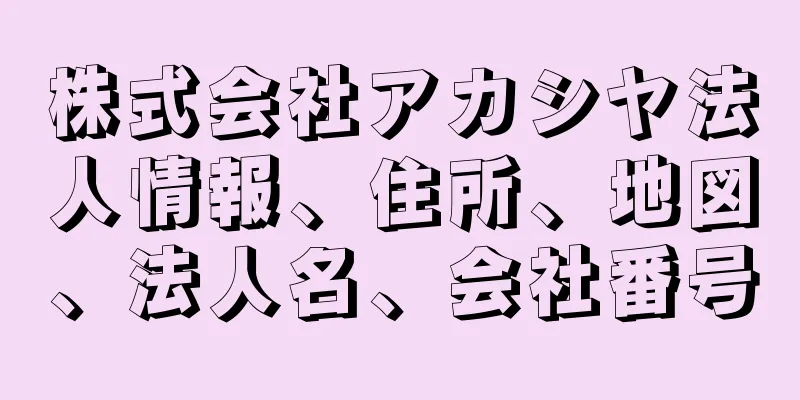 株式会社アカシヤ法人情報、住所、地図、法人名、会社番号