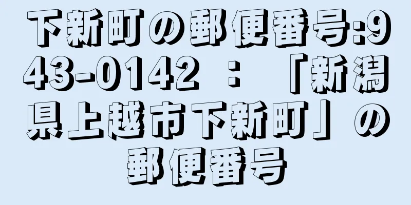 下新町の郵便番号:943-0142 ： 「新潟県上越市下新町」の郵便番号