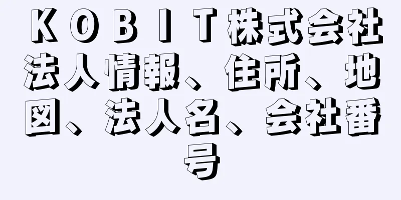 ＫＯＢＩＴ株式会社法人情報、住所、地図、法人名、会社番号