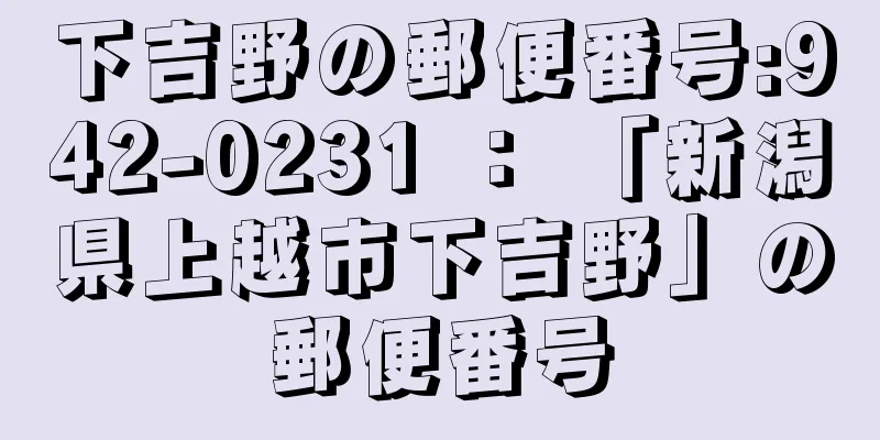 下吉野の郵便番号:942-0231 ： 「新潟県上越市下吉野」の郵便番号