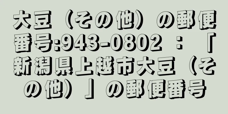 大豆（その他）の郵便番号:943-0802 ： 「新潟県上越市大豆（その他）」の郵便番号