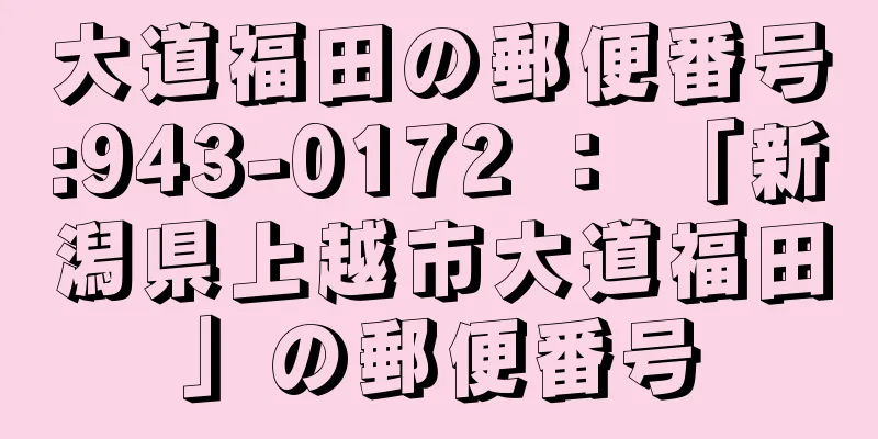 大道福田の郵便番号:943-0172 ： 「新潟県上越市大道福田」の郵便番号