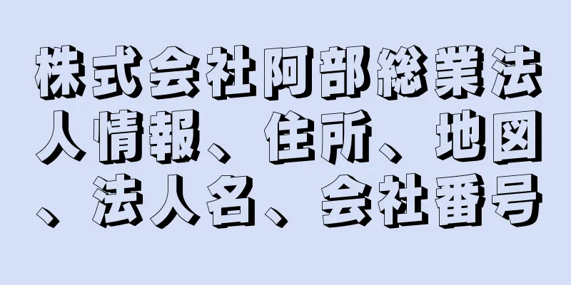 株式会社阿部総業法人情報、住所、地図、法人名、会社番号