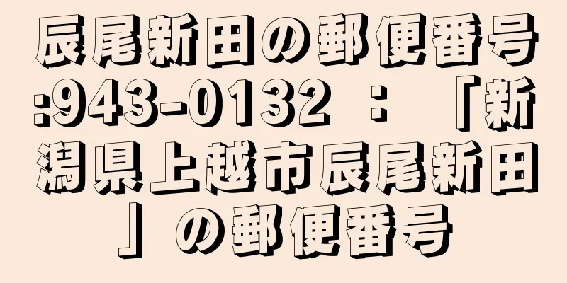 辰尾新田の郵便番号:943-0132 ： 「新潟県上越市辰尾新田」の郵便番号