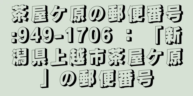 茶屋ケ原の郵便番号:949-1706 ： 「新潟県上越市茶屋ケ原」の郵便番号