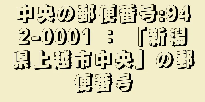 中央の郵便番号:942-0001 ： 「新潟県上越市中央」の郵便番号