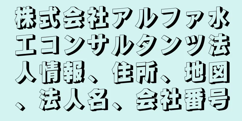 株式会社アルファ水工コンサルタンツ法人情報、住所、地図、法人名、会社番号