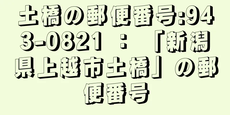 土橋の郵便番号:943-0821 ： 「新潟県上越市土橋」の郵便番号