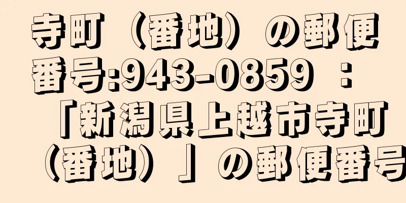 寺町（番地）の郵便番号:943-0859 ： 「新潟県上越市寺町（番地）」の郵便番号