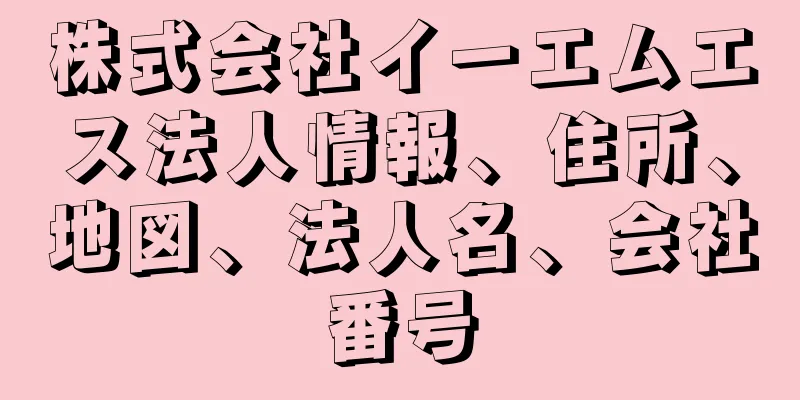 株式会社イーエムエス法人情報、住所、地図、法人名、会社番号