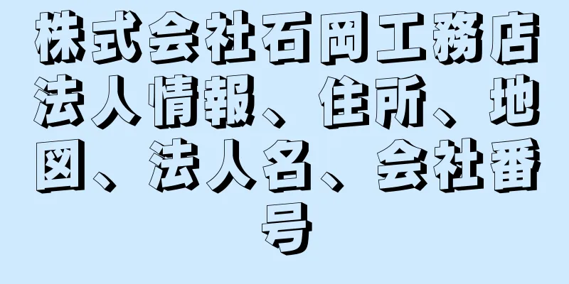 株式会社石岡工務店法人情報、住所、地図、法人名、会社番号