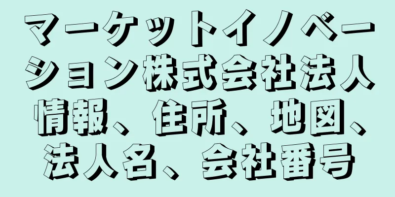 マーケットイノベーション株式会社法人情報、住所、地図、法人名、会社番号