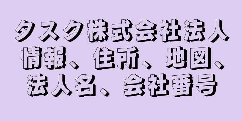 タスク株式会社法人情報、住所、地図、法人名、会社番号