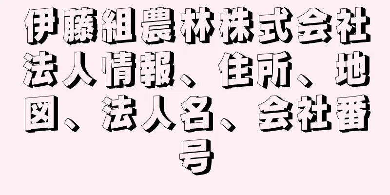 伊藤組農林株式会社法人情報、住所、地図、法人名、会社番号