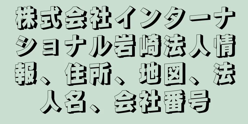 株式会社インターナショナル岩崎法人情報、住所、地図、法人名、会社番号
