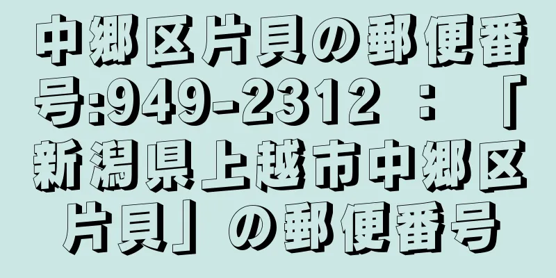 中郷区片貝の郵便番号:949-2312 ： 「新潟県上越市中郷区片貝」の郵便番号