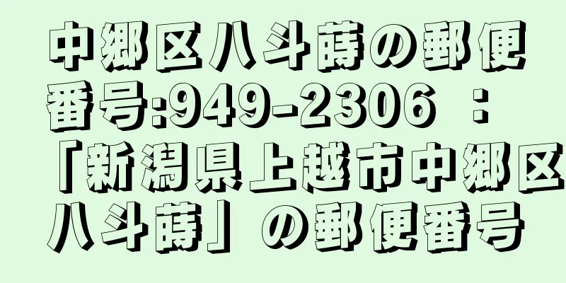 中郷区八斗蒔の郵便番号:949-2306 ： 「新潟県上越市中郷区八斗蒔」の郵便番号