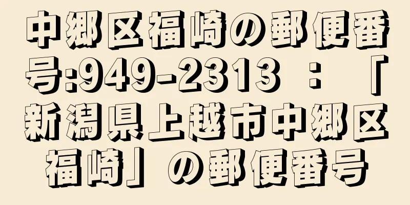 中郷区福崎の郵便番号:949-2313 ： 「新潟県上越市中郷区福崎」の郵便番号