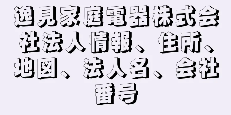 逸見家庭電器株式会社法人情報、住所、地図、法人名、会社番号