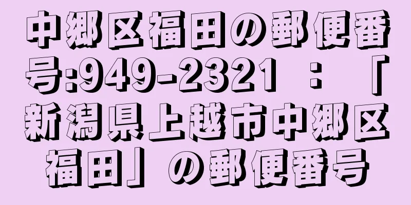 中郷区福田の郵便番号:949-2321 ： 「新潟県上越市中郷区福田」の郵便番号