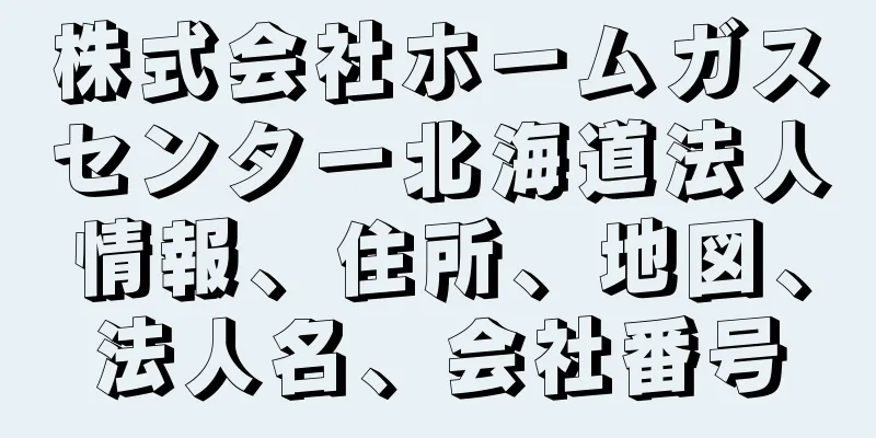 株式会社ホームガスセンター北海道法人情報、住所、地図、法人名、会社番号