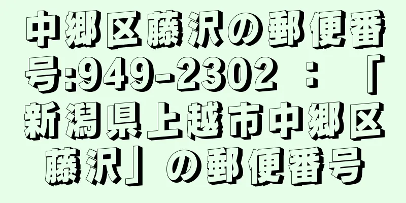 中郷区藤沢の郵便番号:949-2302 ： 「新潟県上越市中郷区藤沢」の郵便番号