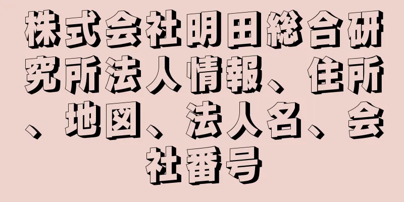 株式会社明田総合研究所法人情報、住所、地図、法人名、会社番号