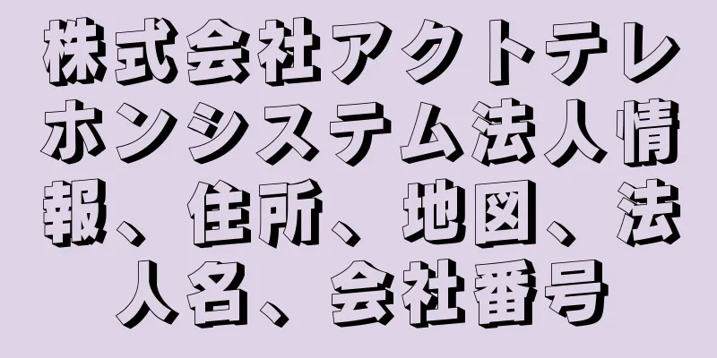 株式会社アクトテレホンシステム法人情報、住所、地図、法人名、会社番号