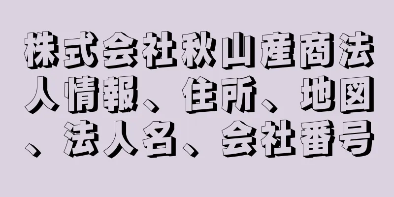 株式会社秋山産商法人情報、住所、地図、法人名、会社番号