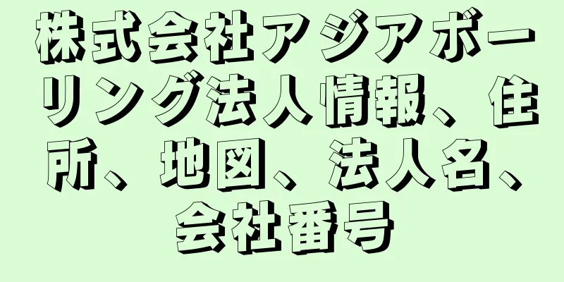 株式会社アジアボーリング法人情報、住所、地図、法人名、会社番号