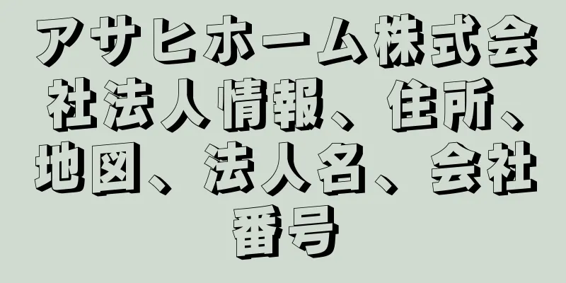 アサヒホーム株式会社法人情報、住所、地図、法人名、会社番号