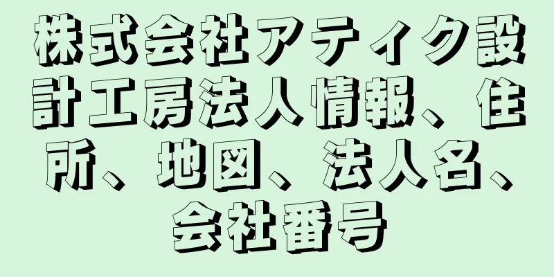 株式会社アティク設計工房法人情報、住所、地図、法人名、会社番号