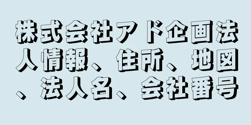 株式会社アド企画法人情報、住所、地図、法人名、会社番号