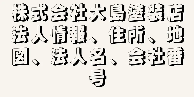 株式会社大島塗装店法人情報、住所、地図、法人名、会社番号