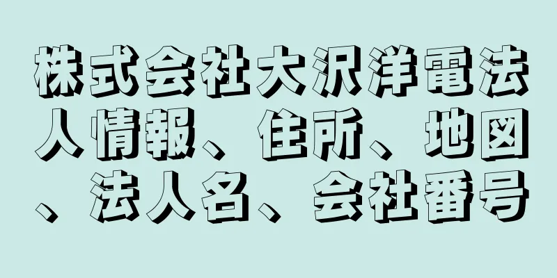 株式会社大沢洋電法人情報、住所、地図、法人名、会社番号