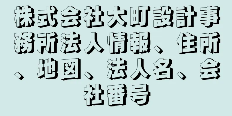 株式会社大町設計事務所法人情報、住所、地図、法人名、会社番号