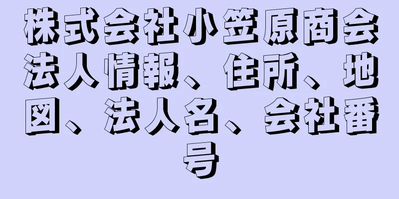 株式会社小笠原商会法人情報、住所、地図、法人名、会社番号