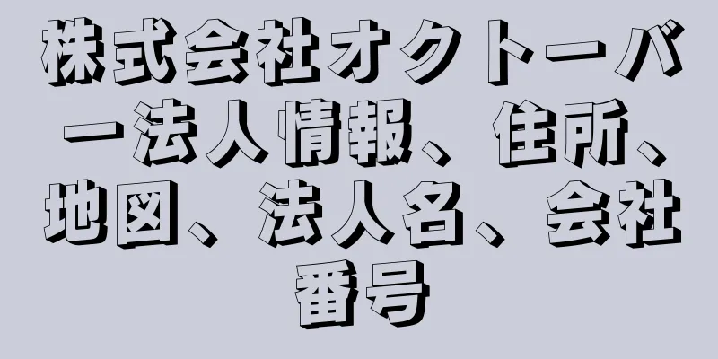 株式会社オクトーバー法人情報、住所、地図、法人名、会社番号