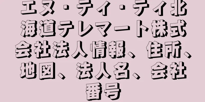 エヌ・ティ・ティ北海道テレマート株式会社法人情報、住所、地図、法人名、会社番号