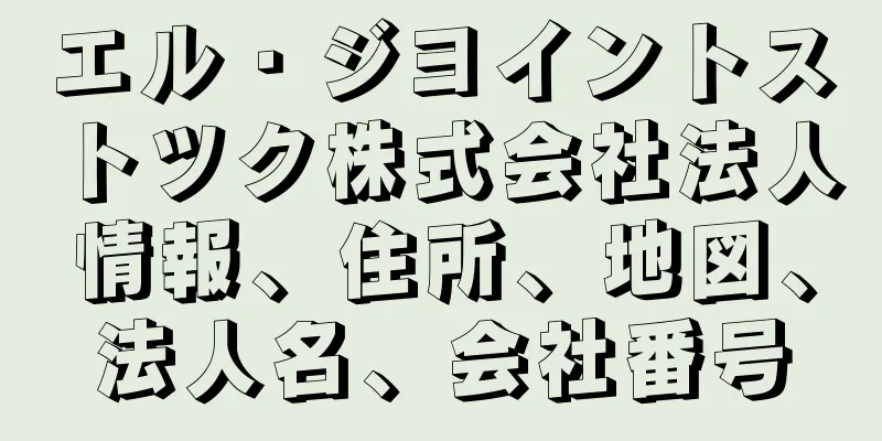 エル・ジヨイントストツク株式会社法人情報、住所、地図、法人名、会社番号