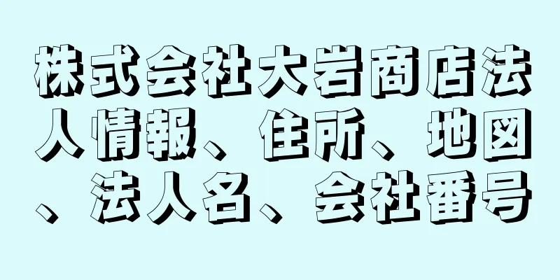 株式会社大岩商店法人情報、住所、地図、法人名、会社番号