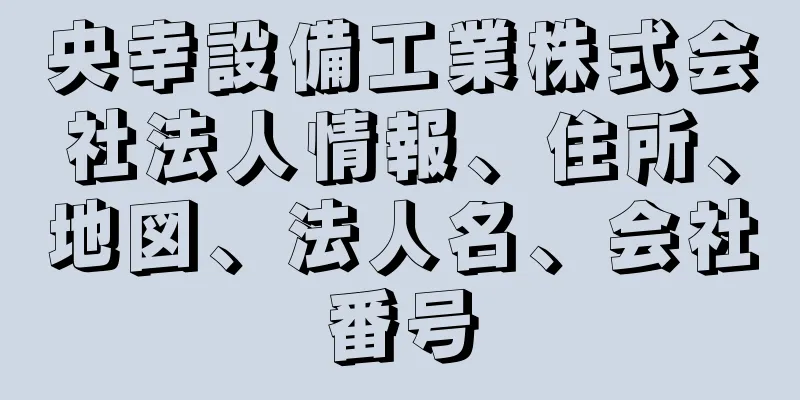 央幸設備工業株式会社法人情報、住所、地図、法人名、会社番号