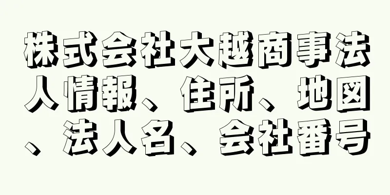 株式会社大越商事法人情報、住所、地図、法人名、会社番号