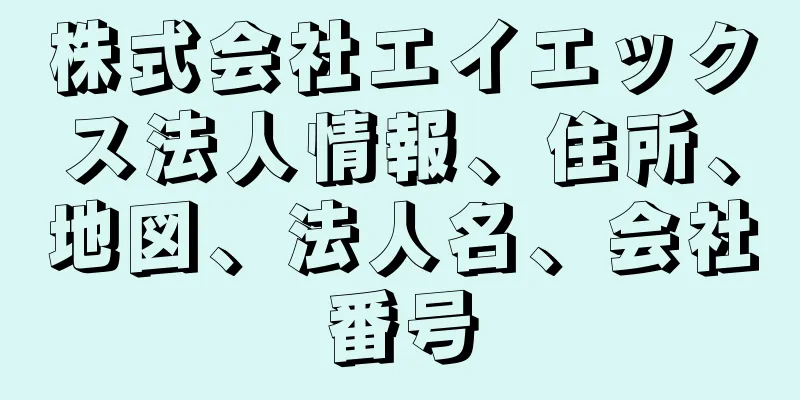 株式会社エイエックス法人情報、住所、地図、法人名、会社番号