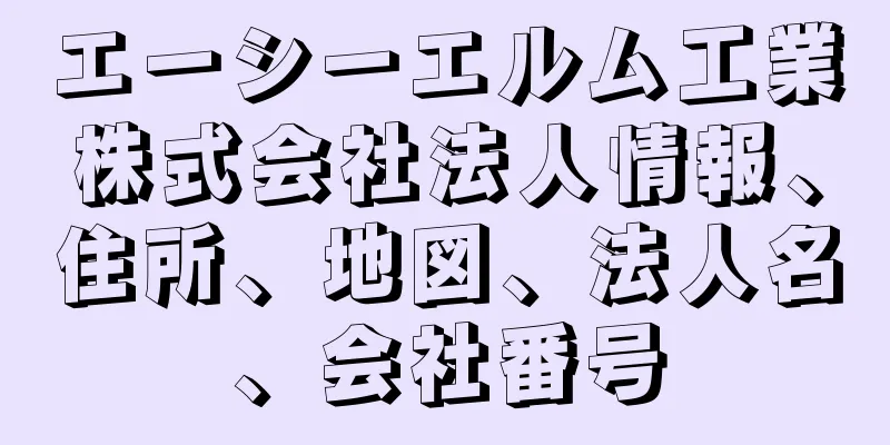 エーシーエルム工業株式会社法人情報、住所、地図、法人名、会社番号
